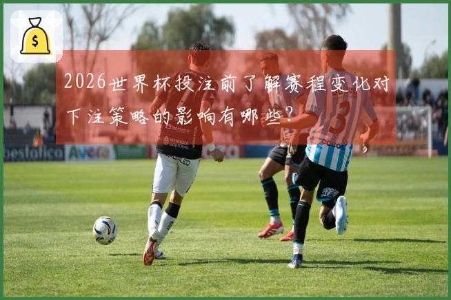 2026世界杯投注前了解赛程变化对下注策略的影响有哪些？