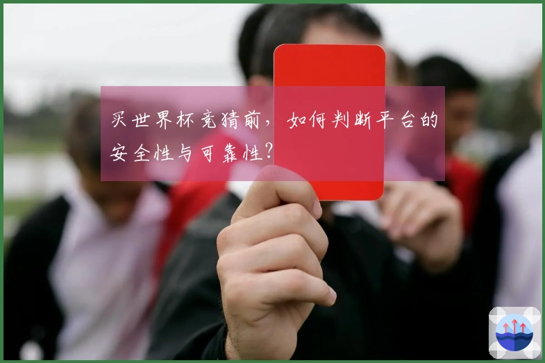 买世界杯竞猜前，如何判断平台的安全性与可靠性？